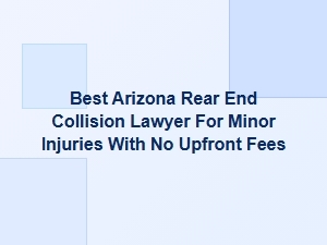 Best Arizona Rear-End Collision Lawyer for Minor Injuries with No Upfront Fees