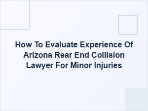 How to Evaluate an Arizona Rear-End Collision Lawyer for Minor Injuries