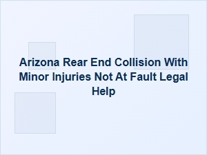 Arizona Rear-End Collision: Not at Fault with Minor Injuries? Get Legal Help