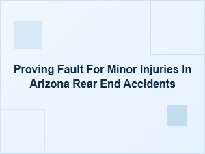 Proving Fault for Minor Injuries in Arizona Rear-End Accidents